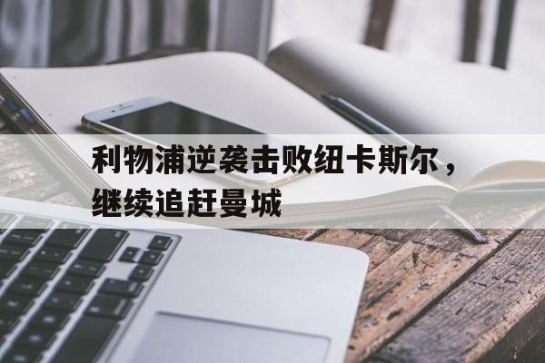 利物浦逆袭击败纽卡斯尔，继续追赶曼城